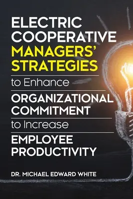 Strategie dei dirigenti delle cooperative elettriche per migliorare l'impegno organizzativo e aumentare la produttività dei dipendenti - Electric Cooperative Managers' Strategies to Enhance Organizational Commitment to Increase Employee Productivity