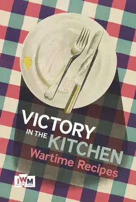 Vittoria in cucina: Ricette del tempo di guerra - Victory in the Kitchen: Wartime Recipes
