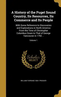 Storia del paese di Puget Sound, delle sue risorse, del suo commercio e della sua gente: Con qualche riferimento alle scoperte e alle esplorazioni nel Nord America. - A History of the Puget Sound Country, Its Resources, Its Commerce and Its People: With Some Reference to Discoveries and Explorations in North America