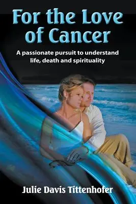 Per amore del cancro: Una ricerca appassionata per comprendere la vita, la morte e la spiritualità - For the Love of Cancer: A Passionate Pursuit to Understand Life, Death, and Spirituality