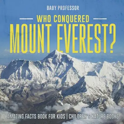 Chi ha conquistato l'Everest? Libro di fatti incredibili per bambini Libri di natura per bambini - Who Conquered Mount Everest? Amazing Facts Book for Kids Children's Nature Books