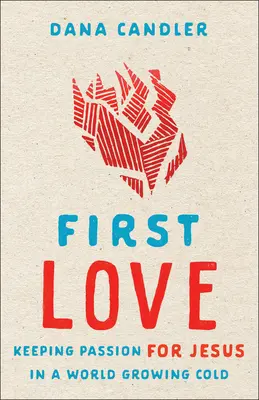 Il primo amore: Mantenere la passione per Gesù in un mondo sempre più freddo - First Love: Keeping Passion for Jesus in a World Growing Cold