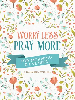 Preoccuparsi di meno, pregare di più per il mattino e la sera: Un devozionale quotidiano - Worry Less, Pray More for Morning and Evening: A Daily Devotional