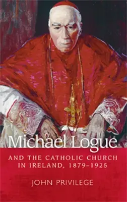 Michael Logue e la Chiesa cattolica in Irlanda, 1879-1925 - Michael Logue and the Catholic Church in Ireland, 1879 1925