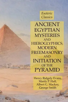 Antichi misteri egizi e geroglifici, massoneria moderna e iniziazione della piramide: Classici esoterici - Ancient Egyptian Mysteries and Hieroglyphics, Modern Freemasonry and Initiation of the Pyramid: Esoteric Classics