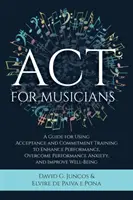 ACT per musicisti: una guida all'uso del training di accettazione e impegno per migliorare le prestazioni, superare l'ansia da prestazione e migliorare la qualità della vita. - ACT for Musicians: A Guide for Using Acceptance and Commitment Training to Enhance Performance, Overcome Performance Anxiety, and Improve