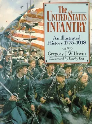 La fanteria degli Stati Uniti: Una storia illustrata, 1775-1918 - The United States Infantry: An Illustrated History, 1775-1918