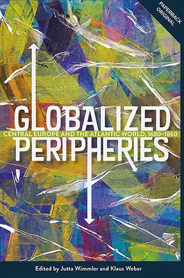 Periferie globalizzate: L'Europa centrale e il mondo atlantico, 1680-1860 - Globalized Peripheries: Central Europe and the Atlantic World, 1680-1860
