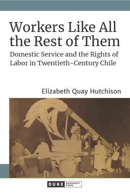 Lavoratrici come tutte le altre: Il servizio domestico e i diritti del lavoro nel Cile del XX secolo - Workers Like All the Rest of Them: Domestic Service and the Rights of Labor in Twentieth-Century Chile
