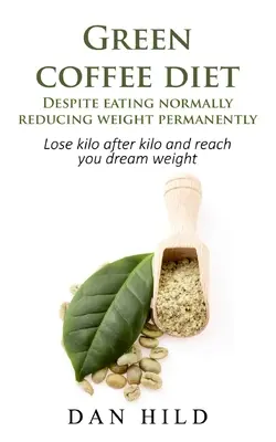 Dieta del caffè verde - Nonostante mangiare normalmente ridurre il peso in modo permanente: Perdere chilo dopo chilo e raggiungere il peso dei propri sogni - Green coffee diet - Despite eating normally reducing weight permanently: Lose kilo after kilo and reach you dream weight