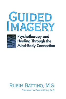 Immaginazione guidata: Psicoterapia e guarigione attraverso la connessione mente-corpo - Guided Imagery: Psychotherapy and Healing Through the Mind Body Connection