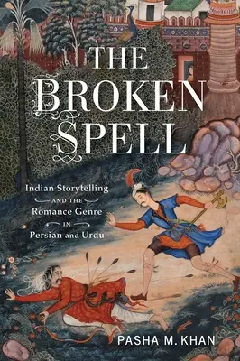 L'incantesimo spezzato: La narrazione indiana e il genere romanzesco in persiano e urdu - The Broken Spell: Indian Storytelling and the Romance Genre in Persian and Urdu