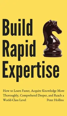 Costruire una competenza rapida: Come imparare più velocemente, acquisire conoscenze in modo più approfondito, comprendere più a fondo e raggiungere un livello di eccellenza mondiale - Build Rapid Expertise: How to Learn Faster, Acquire Knowledge More Thoroughly, Comprehend Deeper, and Reach a World-Class Level