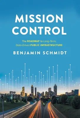 Il controllo della missione: La tabella di marcia per un'infrastruttura pubblica a lungo termine e guidata dai dati - Mission Control: The Roadmap to Long-Term, Data-Driven Public Infrastructure