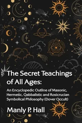 Gli insegnamenti segreti di tutti i tempi: Un quadro enciclopedico della filosofia simbolica massonica, ermetica, qabbalistica e rosacrociana: Un profilo enciclopedico della filosofia simbolica massonica, qabbalistica e rosacrociana - The Secret Teachings of All Ages: An Encyclopedic Outline of Masonic, Hermetic, Qabbalistic and Rosicrucian Symbolical Philosophy: An Encyclopedic Out