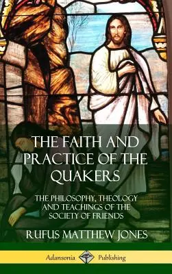 La fede e la pratica dei quaccheri: Filosofia, teologia e insegnamenti della Società degli Amici (Copertina rigida) - The Faith and Practice of the Quakers: The Philosophy, Theology and Teachings of the Society of Friends (Hardcover)