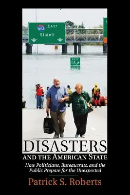Disastri e Stato americano: Come i politici, i burocrati e il pubblico si preparano agli imprevisti - Disasters and the American State: How Politicians, Bureaucrats, and the Public Prepare for the Unexpected