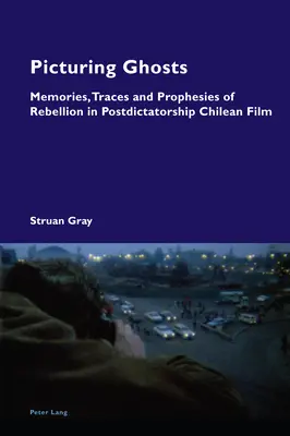 Picturing Ghosts; Memorie, tracce e profezie della ribellione nel cinema cileno postdittatoriale - Picturing Ghosts; Memories, Traces and Prophesies of Rebellion in Postdictatorship Chilean Film