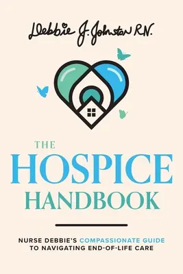 Il manuale dell'Hospice: La guida compassionevole dell'infermiera Debbie alle cure di fine vita - The Hospice Handbook: Nurse Debbie's Compassionate Guide to End-Of-Life Care