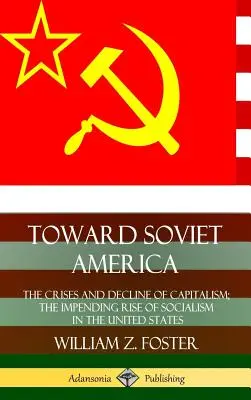 Verso l'America sovietica: Le crisi e il declino del capitalismo; l'imminente ascesa del socialismo negli Stati Uniti (Hardcover) - Toward Soviet America: The Crises and Decline of Capitalism; the Impending Rise of Socialism in the United States (Hardcover)