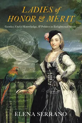 Dame d'onore e di merito: Genere, conoscenza utile e politica nella Spagna illuminata - Ladies of Honor and Merit: Gender, Useful Knowledge, and Politics in Enlightened Spain