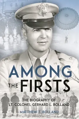 Tra i primi: La guerra non convenzionale del tenente colonnello Gerhard L. Bolland: paracadutista dell'82° aviotrasportato, comandante delle forze speciali dell'OSS per l'operazione D-Day. - Among the Firsts: Lieutenant Colonel Gerhard L. Bolland's Unconventional War: D-Day 82nd Airborne Paratrooper, OSS Special Forces Commander of Operati