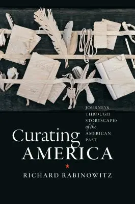 Curando l'America: Viaggi attraverso i paesaggi storici del passato americano - Curating America: Journeys Through Storyscapes of the American Past