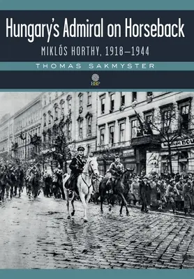 L'ammiraglio a cavallo dell'Ungheria: Mikls Horthy, 1918-1944 - Hungary's Admiral on Horseback: Mikls Horthy, 1918-1944