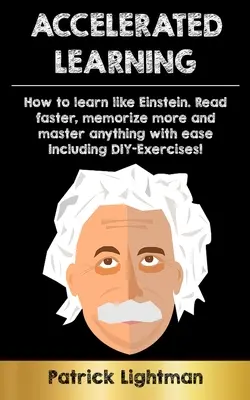 Apprendimento accelerato: Come imparare come Einstein: Leggere più velocemente, memorizzare di più e padroneggiare qualsiasi cosa con facilità, compresi gli esercizi fai-da-te. - Accelerated Learning: How to learn like Einstein: Read faster, memorize more and master anything with ease - including DIY-exercises