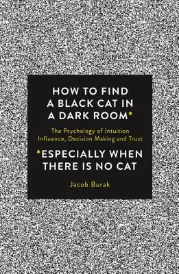 Come trovare un gatto nero in una stanza buia: La psicologia dell'intuizione, dell'influenza, del processo decisionale e della fiducia - How to Find a Black Cat in a Dark Room: The Psychology of Intuition, Influence, Decision Making and Trust