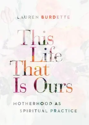 Questa vita che è nostra: La maternità come pratica spirituale - This Life That Is Ours: Motherhood as Spiritual Practice