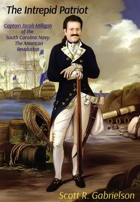 L'Intrepido Patriota - Il Capitano Jacob Milligan della Marina della Carolina del Sud: La rivoluzione americana - The Intrepid Patriot - Captain Jacob Milligan of the South Carolina Navy: The American Revolution