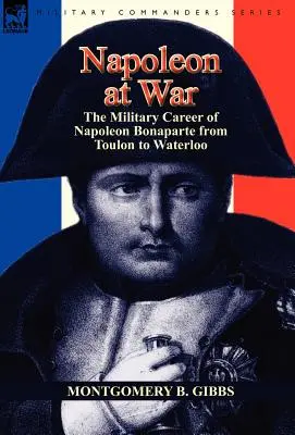Napoleone in guerra: la carriera militare di Napoleone Bonaparte da Tolone a Waterloo - Napoleon at War: the Military Career of Napoleon Bonaparte from Toulon to Waterloo