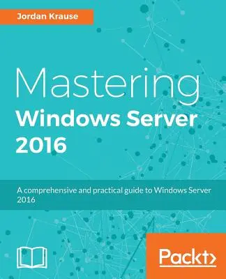 Mastering Windows Server 2016: Una guida pratica e completa a Windows Server 2016 - Mastering Windows Server 2016: A comprehensive and practical guide to Windows Server 2016