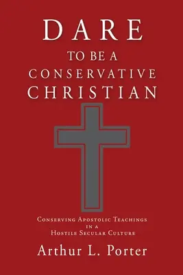 Osare essere un cristiano conservatore: Conservare gli insegnamenti apostolici in una cultura secolare ostile - Dare to Be a Conservative Christian: Conserving Apostolic Teachings in a Hostile Secular Culture