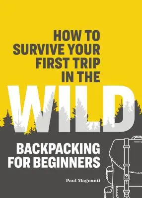 Come sopravvivere al primo viaggio nella natura: Backpacking per principianti - How to Survive Your First Trip in the Wild: Backpacking for Beginners