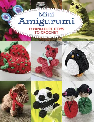 Mini Amigurumi: 12 oggetti in miniatura da realizzare all'uncinetto - Mini Amigurumi: 12 Miniature Items to Crochet