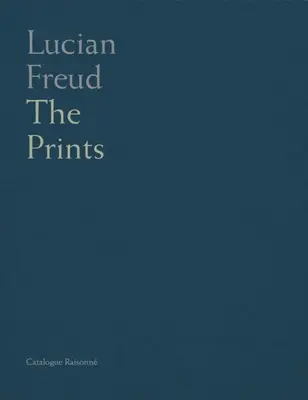 Lucian Freud: Catalogo ragionato delle stampe - Lucian Freud: Catalogue Raisonne of the Prints