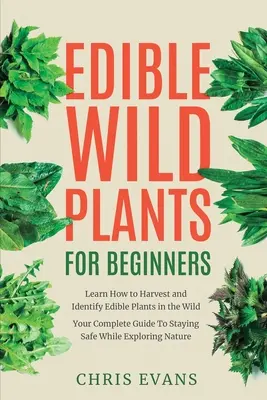 Piante selvatiche commestibili per principianti: Impara a raccogliere e identificare le piante commestibili in natura! La vostra guida completa per stare al sicuro durante l'esplorazione della natura. - Edible Wild Plants for Beginners: Learn How to Harvest and Identify Edible Plants in the Wild! Your Complete Guide to Staying Safe While Exploring Nat