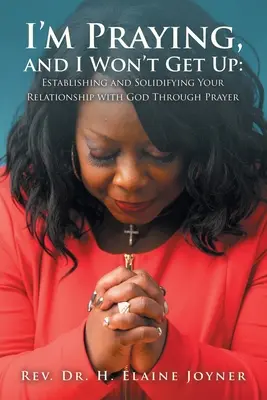 Sto pregando e non mi alzo: Stabilire e consolidare il rapporto con Dio attraverso la preghiera - I'm Praying, and I Won't Get Up: Establishing and Solidifying Your Relationship with God Through Prayer