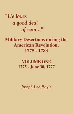Ama un buon quantitativo di rum. Diserzioni militari durante la Rivoluzione americana. Volume primo - He Loves a Good Deal of Rum. Military Desertions During the American Revolution. Volume One