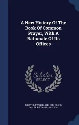Una nuova storia del libro delle preghiere comuni, con una logica dei suoi uffici - A New History Of The Book Of Common Prayer, With A Rationale Of Its Offices