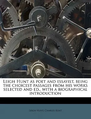 Leigh Hunt come poeta e saggista, con i passi più scelti delle sue opere selezionati ed editi, con un'introduzione biografica - Leigh Hunt as Poet and Essayist, Being the Choicest Passages from His Works Selected and Ed., with a Biographical Introduction