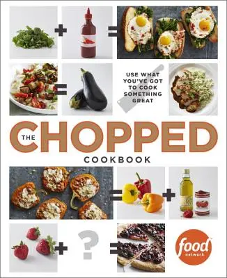 Il libro di cucina Chopped: Usa quello che hai per cucinare qualcosa di grandioso - The Chopped Cookbook: Use What You've Got to Cook Something Great