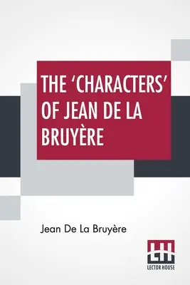 I 'personaggi' di Jean De La Bruyre: recentemente resi in inglese da Henri Van Laun con un'introduzione, una memoria biografica e note - The 'Characters' Of Jean De La Bruyre: Newly Rendered Into English By Henri Van Laun With An Introduction, A Biographical Memoir And Notes