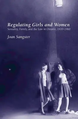 Regolamentare le ragazze e le donne: Sessualità, famiglia e legge in Ontario, 1920-1960 - Regulating Girls and Women: Sexuality, Family, and the Law in Ontario, 1920-1960