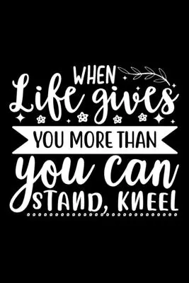 Quando la vita ti dà più di quanto tu possa sopportare, inginocchiati - When Life Gives You More Than You Can Stand, Kneel