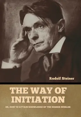 La via dell'iniziazione: O, come raggiungere la conoscenza dei mondi superiori - The Way of Initiation: Or, How to Attain Knowledge of the Higher Worlds