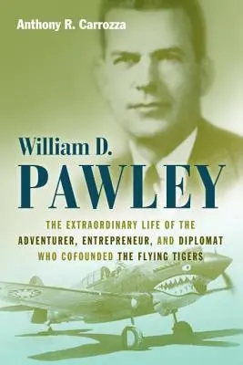 William D. Pawley: La straordinaria vita dell'avventuriero, imprenditore e diplomatico che ha fondato le Tigri Volanti - William D. Pawley: The Extraordinary Life of the Adventurer, Entrepreneur, and Diplomat Who Cofounded the Flying Tigers
