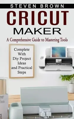 Cricut Maker: Guida completa alla padronanza degli strumenti (completa di idee per progetti fai da te e passi pratici) - Cricut Maker: A Comprehensive Guide to Mastering Tools (Complete With Diy Project Ideas and Practical Steps)